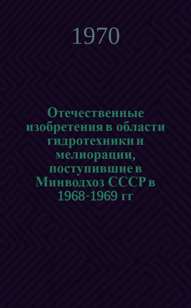 Отечественные изобретения в области гидротехники и мелиорации, поступившие в Минводхоз СССР в 1968-1969 гг. для экспериментальной проверки