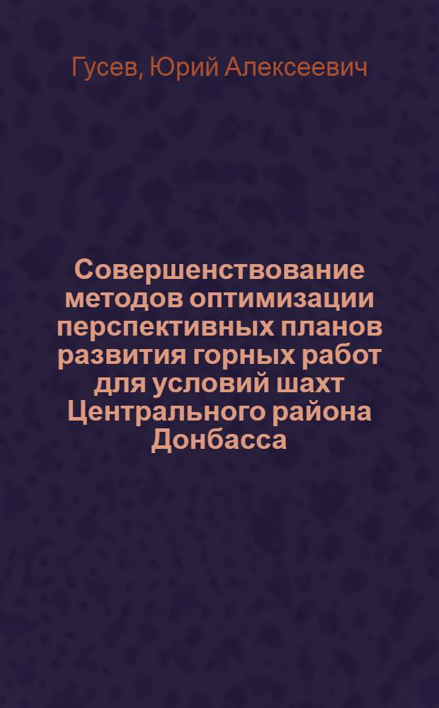 Совершенствование методов оптимизации перспективных планов развития горных работ для условий шахт Центрального района Донбасса : Автореф. дис. на соиск. учен. степени канд. техн. наук