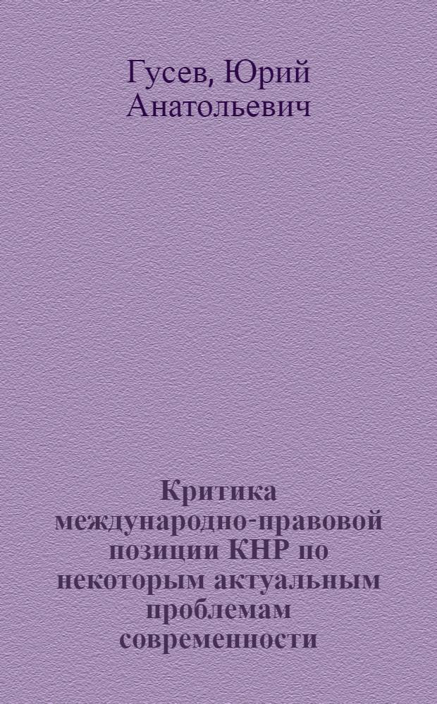 Критика международно-правовой позиции КНР по некоторым актуальным проблемам современности : Автореф. дис. на соиск. учен. степени канд. юрид. наук : (12.00.10)