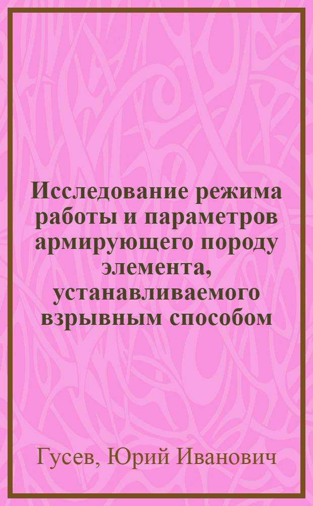 Исследование режима работы и параметров армирующего породу элемента, устанавливаемого взрывным способом : Автореф. дис. на соиск. учен. степени канд. техн. наук : (05.15.02)
