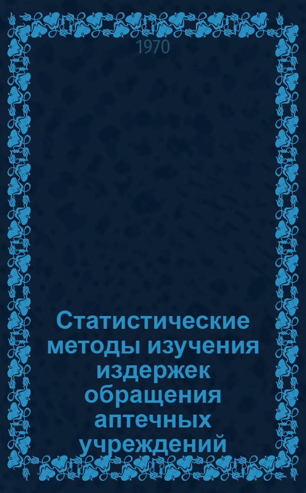 Статистические методы изучения издержек обращения аптечных учреждений : Автореф. дис. на соискание учен. степени канд. экон. наук : (08.600)