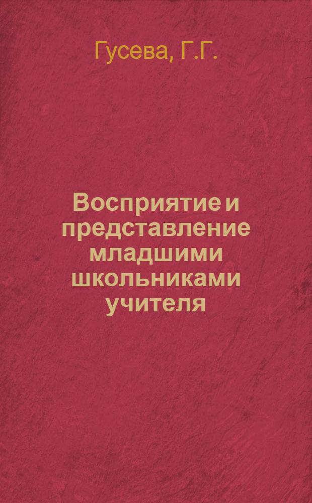 Восприятие и представление младшими школьниками учителя : Автореф. дис. на соискание учен. степени канд. психол. наук : (967)