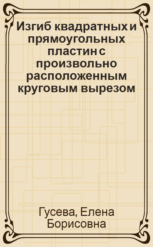 Изгиб квадратных и прямоугольных пластин с произвольно расположенным круговым вырезом : Автореф. дис. на соиск. учен. степени канд. техн. наук