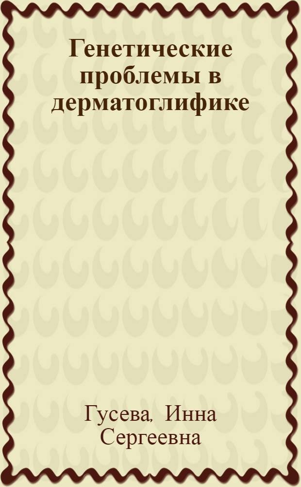 Генетические проблемы в дерматоглифике : Автореф. дис. на соиск. учен. степени д-ра биол. наук : (03.00.15)