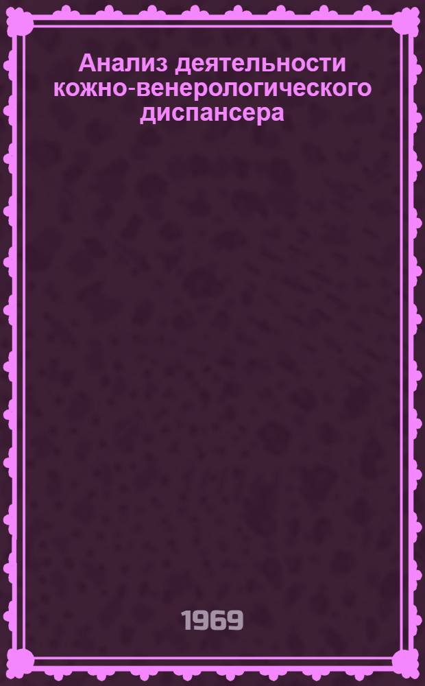 Анализ деятельности кожно-венерологического диспансера : Краткое содерж. лекции