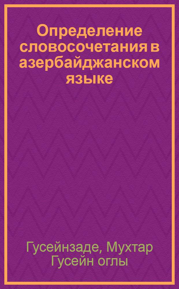 Определение словосочетания в азербайджанском языке : Автореф. дис. на соиск. учен. степени д-ра филол. наук : (10.02.06)