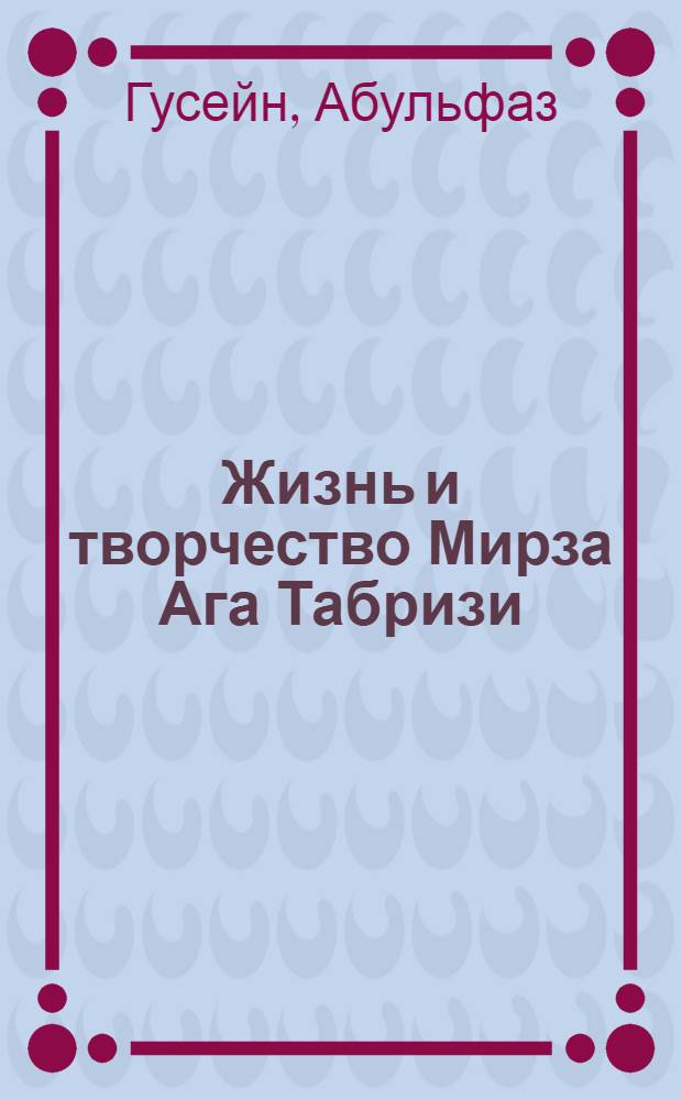 Жизнь и творчество Мирза Ага Табризи : Автореферат дис. на соискание учен. степени канд. филол. наук : (642)