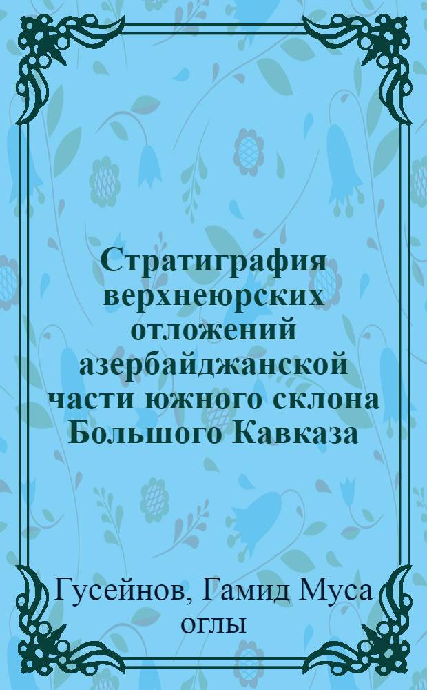 Стратиграфия верхнеюрских отложений азербайджанской части южного склона Большого Кавказа : (Междуречье Мазымчай-Дамирапаранчай) : Автореф. дис. на соиск. учен. степени канд. геол.-минерал. наук : (04.00.09)