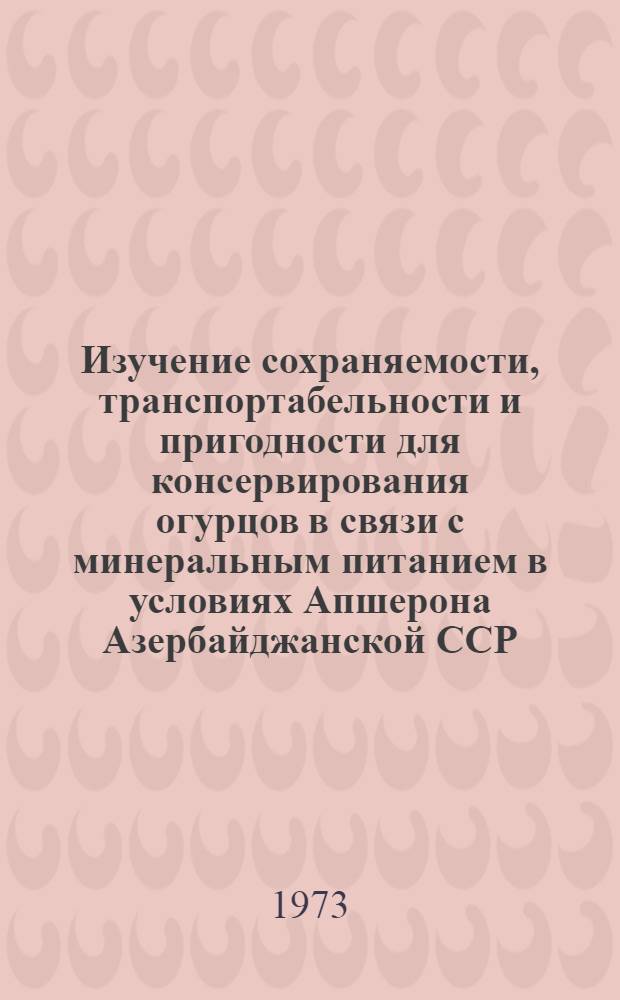 Изучение сохраняемости, транспортабельности и пригодности для консервирования огурцов в связи с минеральным питанием в условиях Апшерона Азербайджанской ССР : Автореф. дис. на соиск. учен. степени канд. с.-х. наук : (05.18.03)