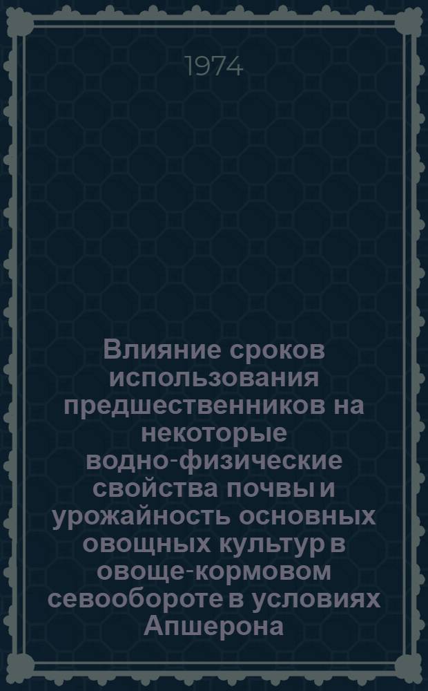 Влияние сроков использования предшественников на некоторые водно-физические свойства почвы и урожайность основных овощных культур в овоще-кормовом севообороте в условиях Апшерона : Автореф. дис. на соиск. учен. степени канд. с.-х. наук : (06.01.03)