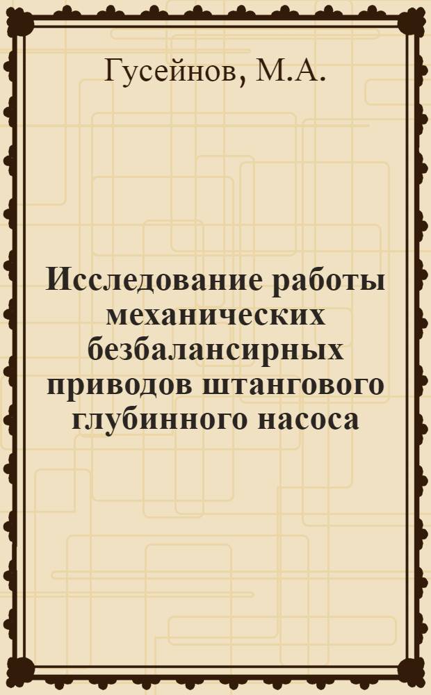 Исследование работы механических безбалансирных приводов штангового глубинного насоса : Автореф. дис. на соискание учен. степени канд. техн. наук : (181)