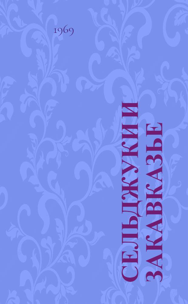 Сельджуки и Закавказье : Автореф. дис. на соискание учен. степени д-ра ист. наук : (571)