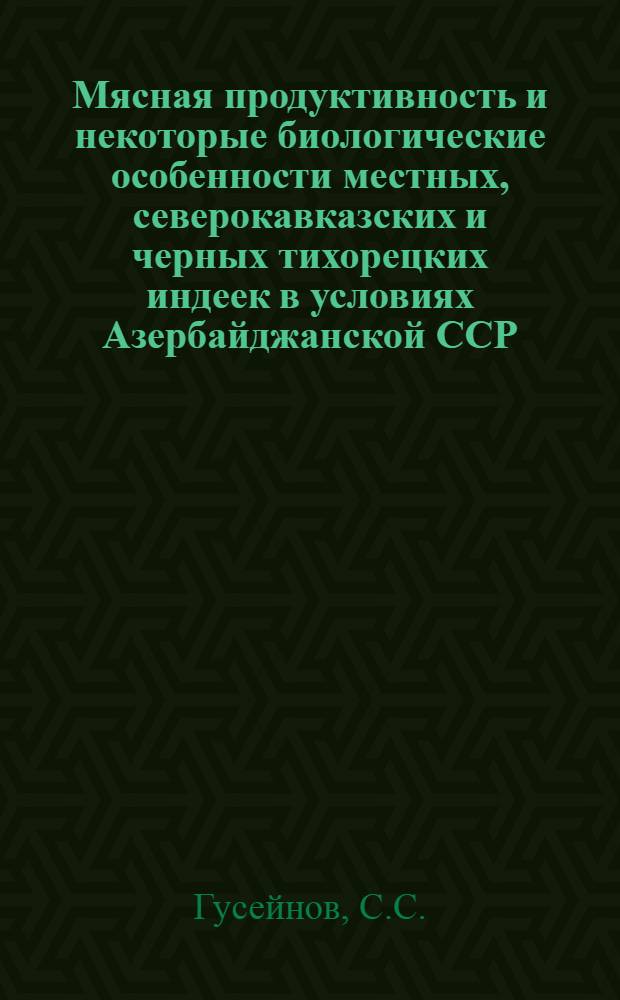 Мясная продуктивность и некоторые биологические особенности местных, северокавказских и черных тихорецких индеек в условиях Азербайджанской ССР : Автореф. дис. на соискание учен. степени канд. с.-х. наук : (553)