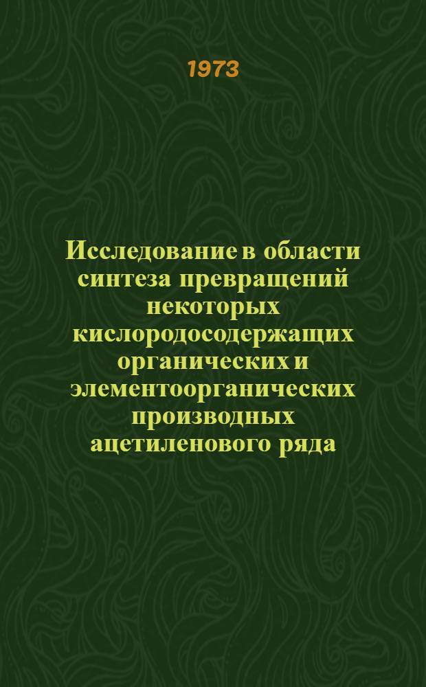 Исследование в области синтеза превращений некоторых кислородосодержащих органических и элементоорганических производных ацетиленового ряда : Автореф. дис. на соиск. учен. степени канд. хим. наук : (02.00.03)