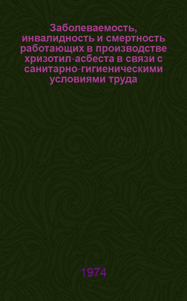 Заболеваемость, инвалидность и смертность работающих в производстве хризотил-асбеста в связи с санитарно-гигиеническими условиями труда : Автореф. дис. на соиск. учен. степени канд. мед. наук