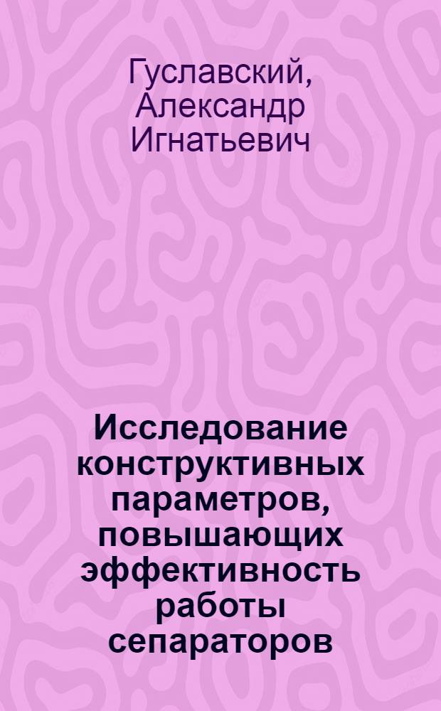 Исследование конструктивных параметров, повышающих эффективность работы сепараторов : Автореф. дис. на соискание учен. степени канд. техн. наук : (175)