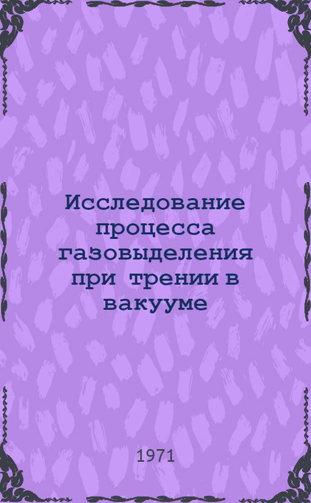 Исследование процесса газовыделения при трении в вакууме : Автореф. дис. на соискание учен. степени канд. техн. наук : (320)