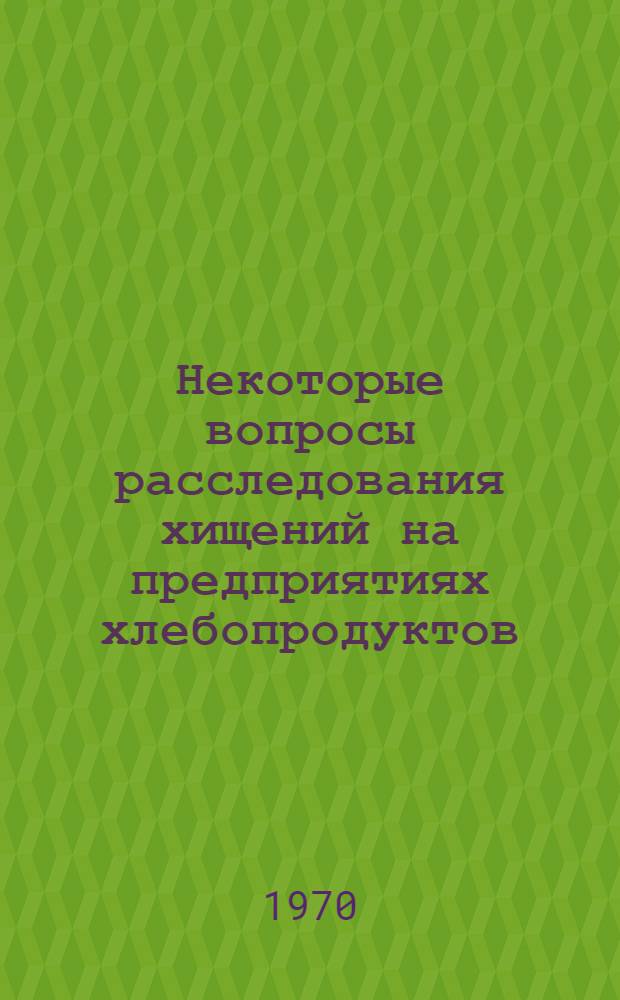 Некоторые вопросы расследования хищений на предприятиях хлебопродуктов : (Учеб. пособие)