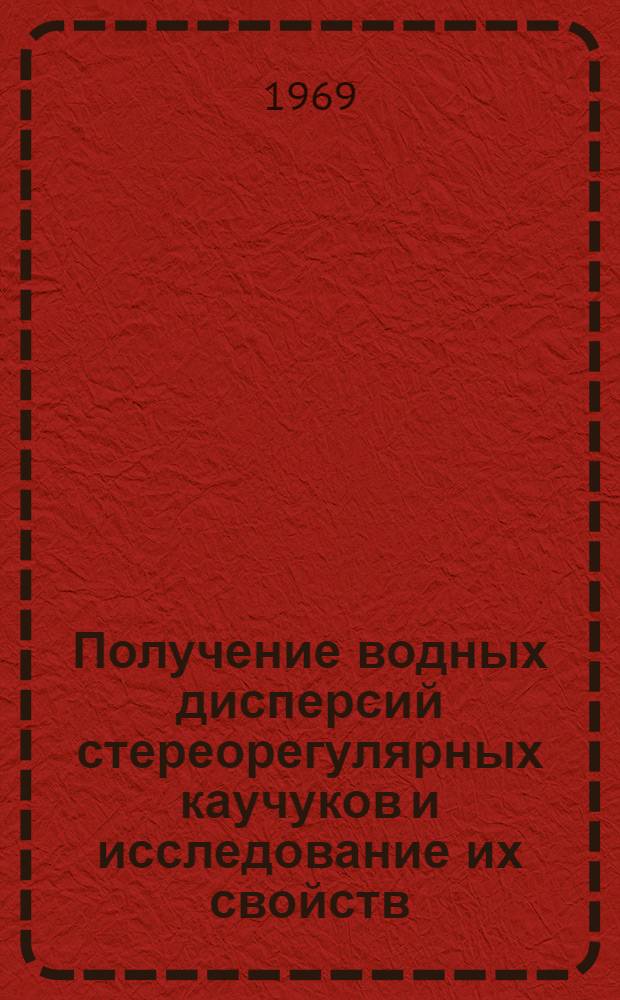 Получение водных дисперсий стереорегулярных каучуков и исследование их свойств : Автореф. дис. на соискание учен. степени канд. техн. наук : (076)
