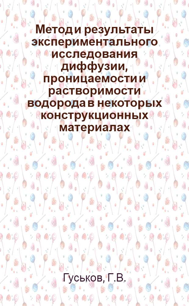 Метод и результаты экспериментального исследования диффузии, проницаемости и растворимости водорода в некоторых конструкционных материалах : Автореф. дис. на соискание учен. степени канд. техн. наук