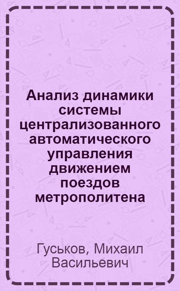 Анализ динамики системы централизованного автоматического управления движением поездов метрополитена : Автореф. дис. на соиск. учен. степени канд. техн. наук : (05.13.14)