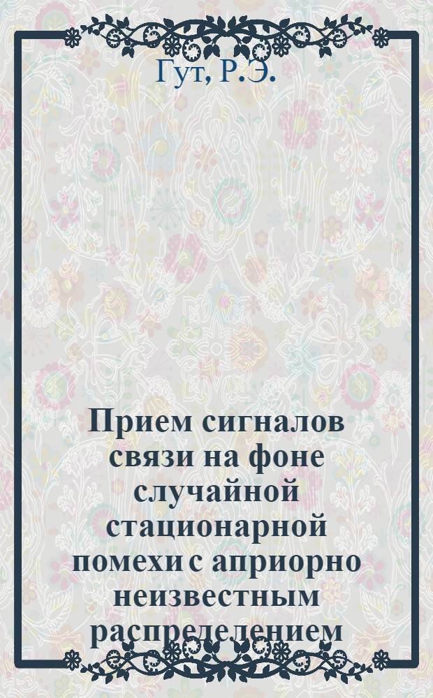 Прием сигналов связи на фоне случайной стационарной помехи с априорно неизвестным распределением : Автореф. дис. на соискание учен. степени канд. техн. наук : (290)