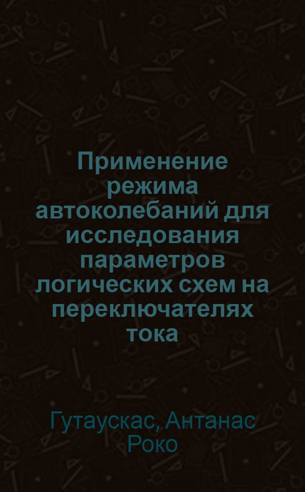 Применение режима автоколебаний для исследования параметров логических схем на переключателях тока : Автореф. дис. на соиск. учен. степени канд. техн. наук