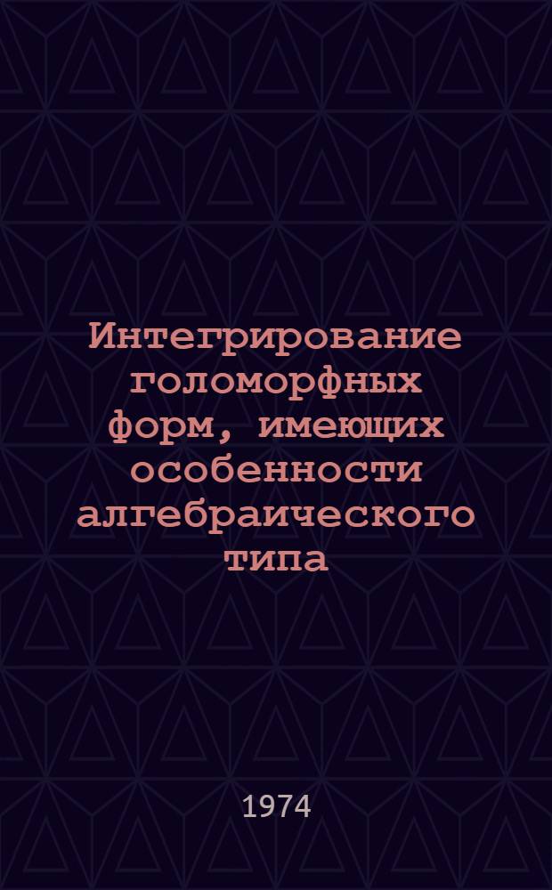 Интегрирование голоморфных форм, имеющих особенности алгебраического типа : Автореф. дис. на соиск. учен. степени канд. физ.-мат. наук : (01.01.01)