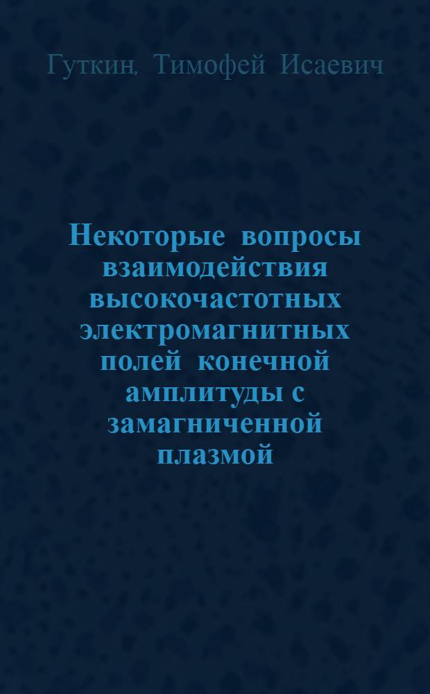 Некоторые вопросы взаимодействия высокочастотных электромагнитных полей конечной амплитуды с замагниченной плазмой : Автореф. дис. на соискание учен. степени канд. физ.-мат. наук : (047)