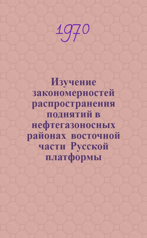 Изучение закономерностей распространения поднятий в нефтегазоносных районах восточной части Русской платформы : Автореф. дис. на соискание учен. степени д-ра геол.-минерал. наук : (136)