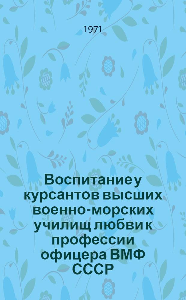 Воспитание у курсантов высших военно-морских училищ любви к профессии офицера ВМФ СССР : Автореф. дис. на соискание учен. степени канд. пед. наук : (730)