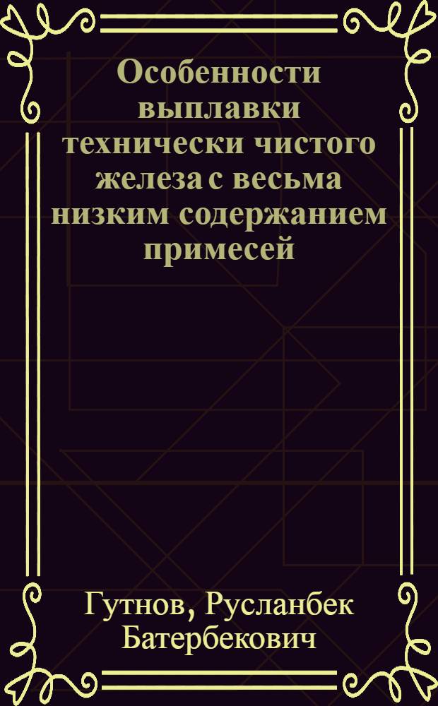 Особенности выплавки технически чистого железа с весьма низким содержанием примесей : Автореф. дис. на соиск. учен. степени канд. техн. наук