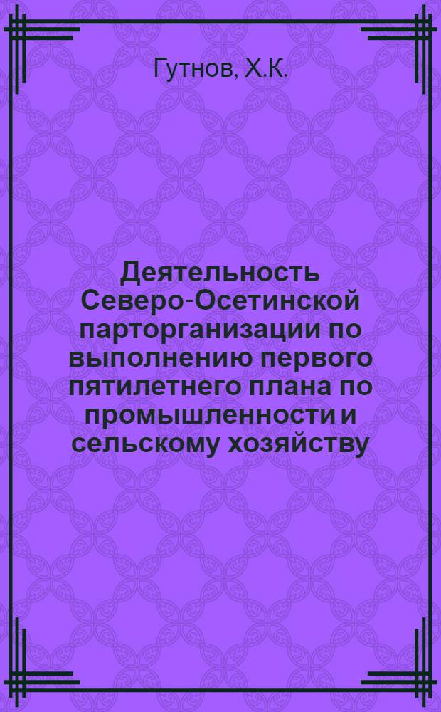 Деятельность Северо-Осетинской парторганизации по выполнению первого пятилетнего плана по промышленности и сельскому хозяйству : Автореферат дис. на соискание учен. степени канд. ист. наук : (570)
