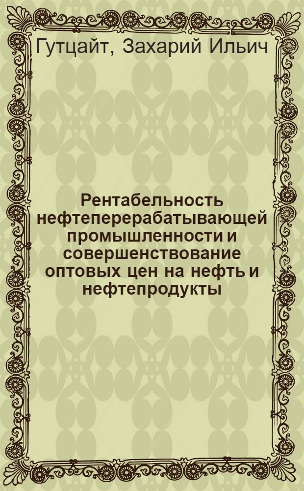 Рентабельность нефтеперерабатывающей промышленности и совершенствование оптовых цен на нефть и нефтепродукты : Автореф. дис., представл. на соискание учен. степени канд. экон. наук
