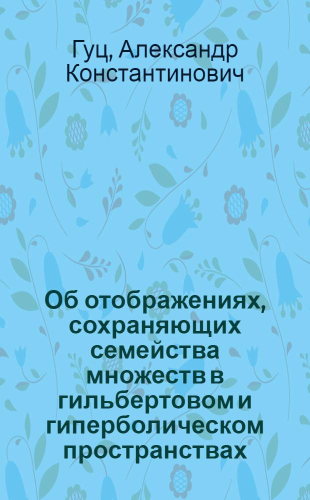 Об отображениях, сохраняющих семейства множеств в гильбертовом и гиперболическом пространствах : Автореф. дис. на соиск. учен. степени канд. физ.-мат. наук : (01.01.04)