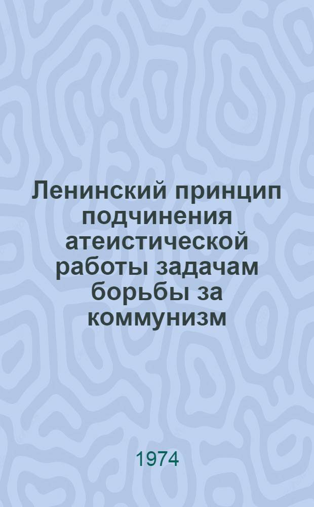 Ленинский принцип подчинения атеистической работы задачам борьбы за коммунизм