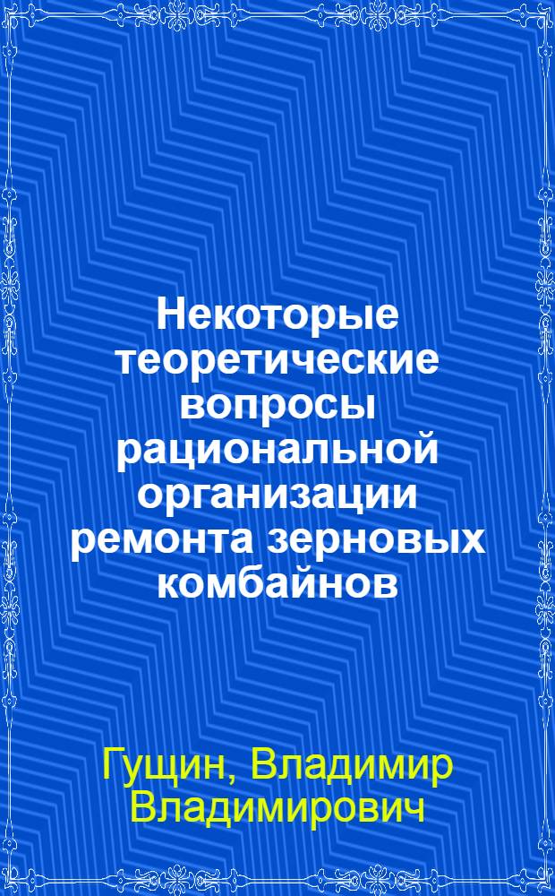 Некоторые теоретические вопросы рациональной организации ремонта зерновых комбайнов : (По материалам хоз-в Сев. Казахстана) : Автореф. дис. на соискание учен. степени канд. техн. наук : (05412)