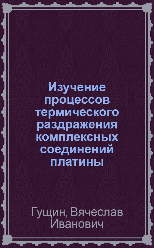 Изучение процессов термического раздражения комплексных соединений платины : Автореф. дис. на соиск. учен. степени канд. хим. наук : (02.00.01)