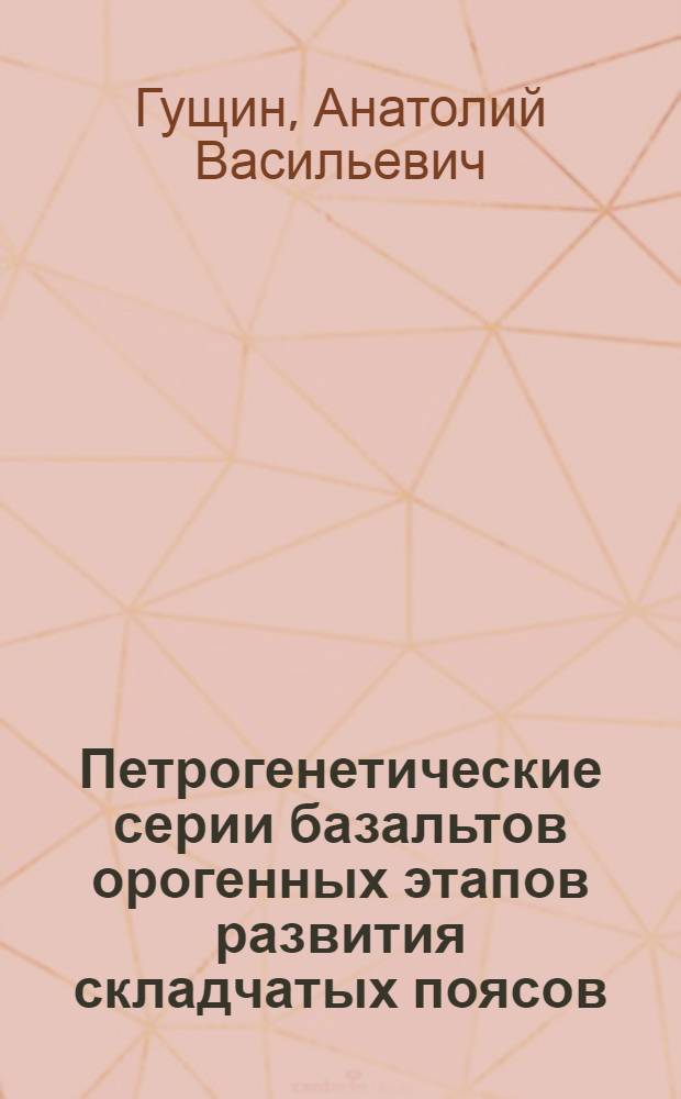 Петрогенетические серии базальтов орогенных этапов развития складчатых поясов : (На примере Карпат, Кавказа и Казахстана) : Автореф. дис. на соиск. учен. степени канд. геол.-минерал. наук : (04.00.08)