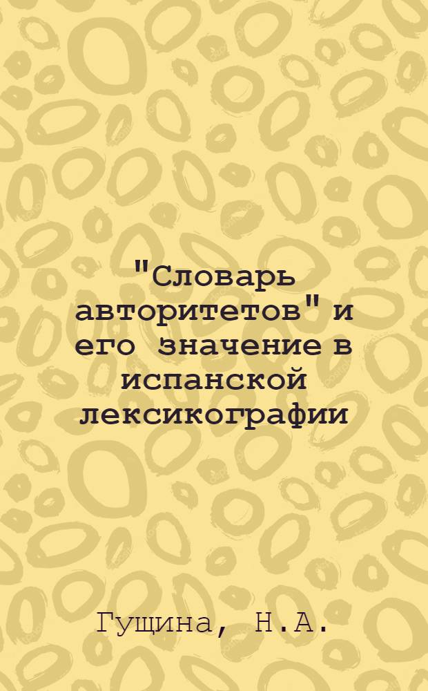 "Словарь авторитетов" и его значение в испанской лексикографии : Автореф. дис. на соискание учен. степени канд. филол. наук : (664)