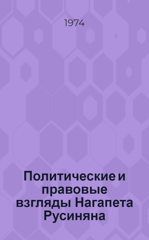 Политические и правовые взгляды Нагапета Русиняна : Автореф. дис. на соиск. учен. степени канд. юрид. наук : (12.00.01)