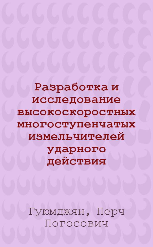 Разработка и исследование высокоскоростных многоступенчатых измельчителей ударного действия : Автореф. дис. на соиск. учен. степени канд. техн. наук : (05.04.09)