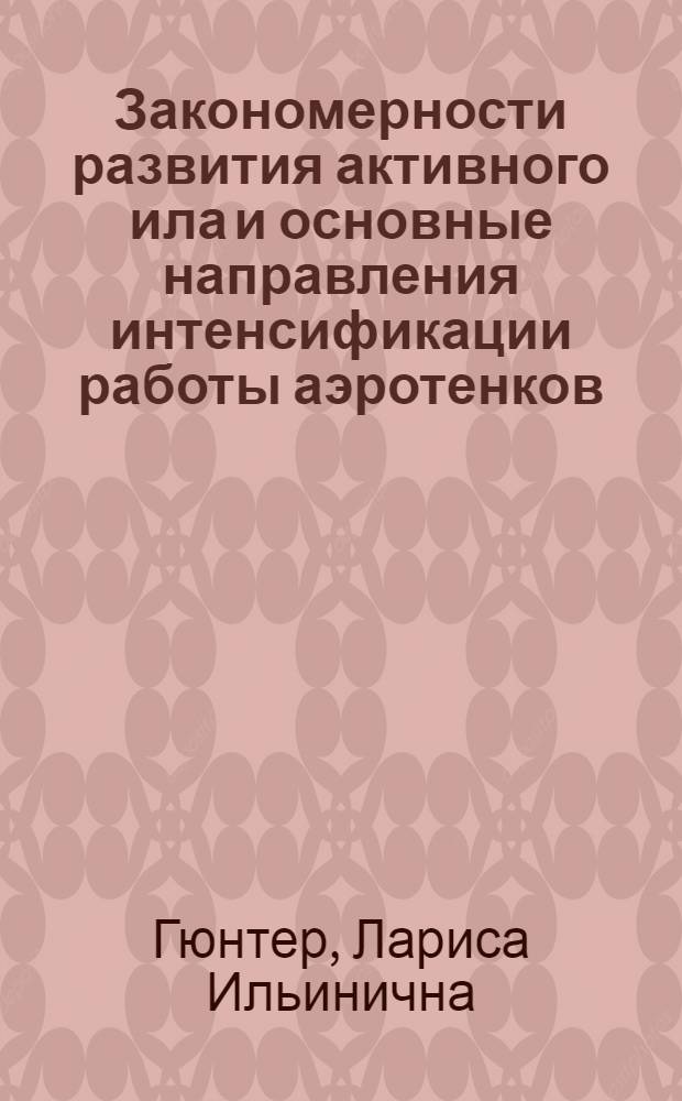 Закономерности развития активного ила и основные направления интенсификации работы аэротенков : Автореф. дис. на соиск. учен. степени д-ра техн. наук : (05.23.04)