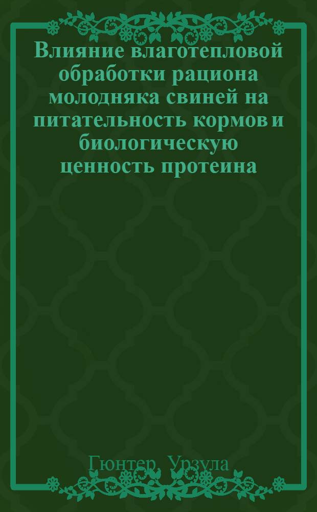 Влияние влаготепловой обработки рациона молодняка свиней на питательность кормов и биологическую ценность протеина : Автореф. дис. на соиск. учен. степени канд. с.-х. наук : (06.02.02)
