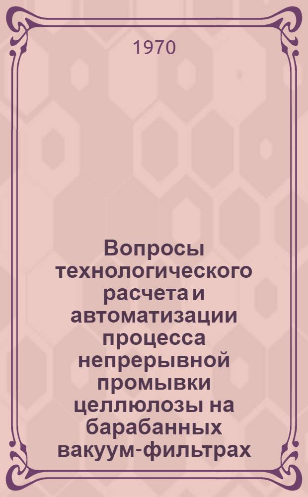Вопросы технологического расчета и автоматизации процесса непрерывной промывки целлюлозы на барабанных вакуум-фильтрах : Автореф. дис. на соискание учен. степени канд. техн. наук : (05.422)