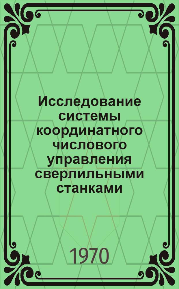 Исследование системы координатного числового управления сверлильными станками : Автореф. дис. на соискание учен. степени канд. техн. наук : (05.164)
