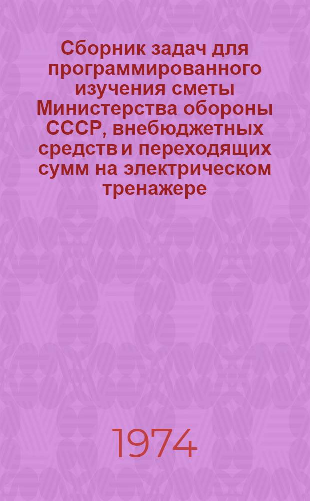 Сборник задач для программированного изучения сметы Министерства обороны СССР, внебюджетных средств и переходящих сумм на электрическом тренажере