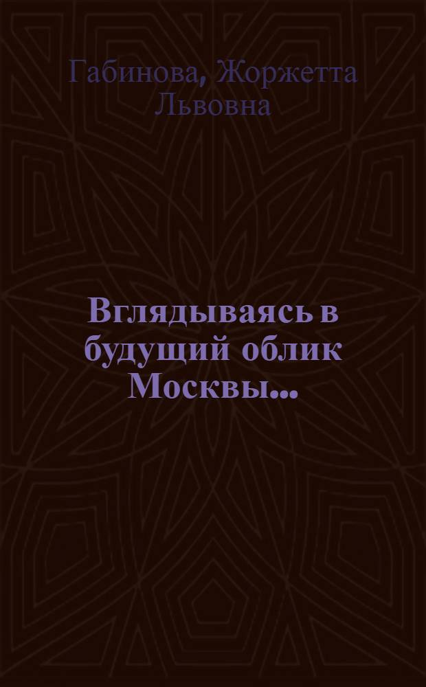 Вглядываясь в будущий облик Москвы... : Лекция