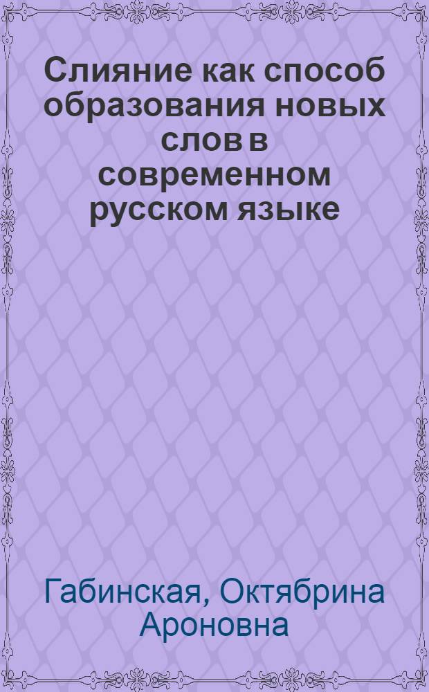 Слияние как способ образования новых слов в современном русском языке : Автореф. дис. на соискание учен. степени канд. филол. наук : (10.660)