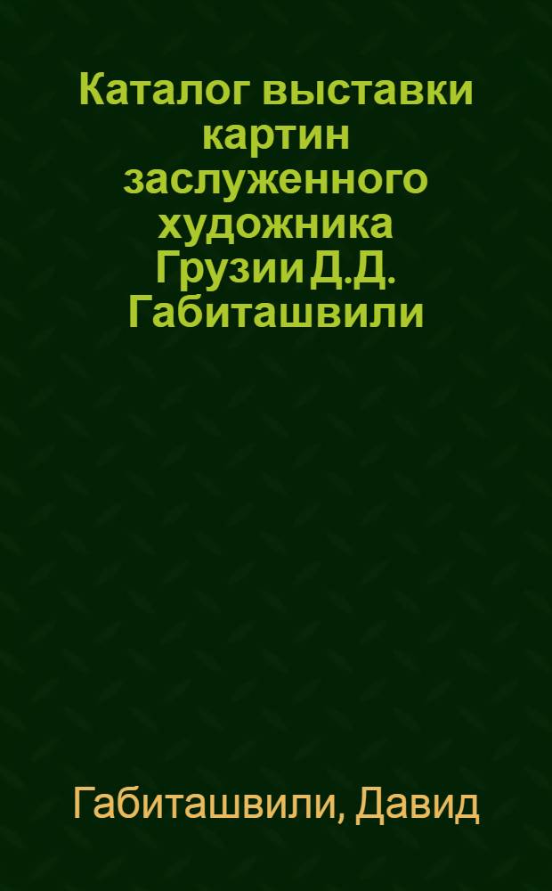 Каталог выставки картин заслуженного художника Грузии Д.Д. Габиташвили